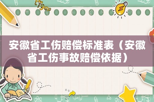 安徽省工傷賠償標(biāo)準(zhǔn)表（安徽省工傷事故賠償依據(jù)）