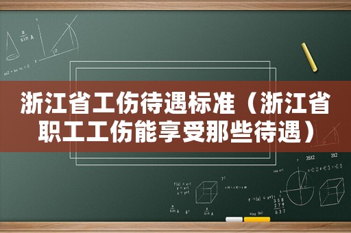 浙江省工傷待遇標(biāo)準(zhǔn)（浙江省職工工傷能享受那些待遇）