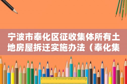 寧波市奉化區(qū)征收集體所有土地房屋拆遷實施辦法（奉化集體工地房屋拆遷補嘗）