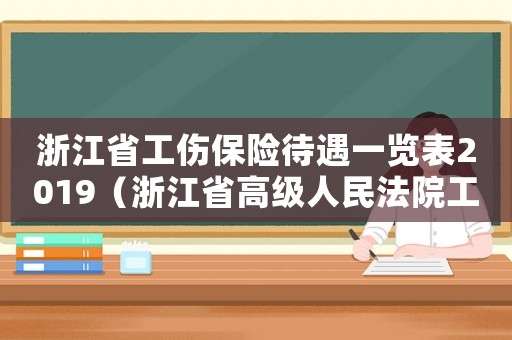 浙江省工傷保險待遇一覽表2019（浙江省高級人民法院工傷保險）
