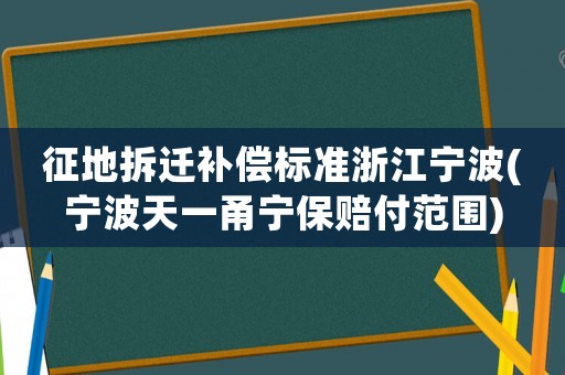 征地拆遷補償標準浙江寧波(寧波天一甬寧保賠付范圍)