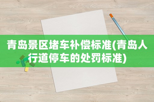 青島景區(qū)堵車補償標準(青島人行道停車的處罰標準)