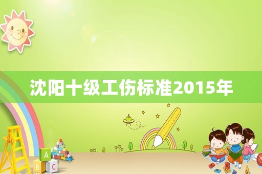 沈陽十級(jí)工傷標(biāo)準(zhǔn)2015年