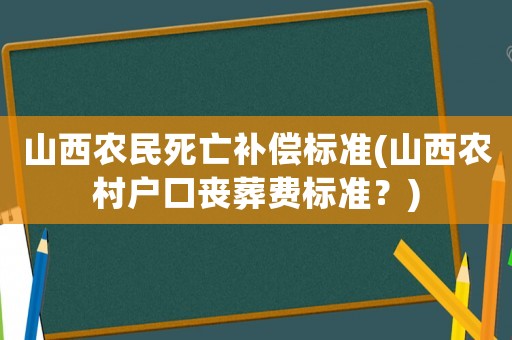 山西農(nóng)民死亡補償標(biāo)準(zhǔn)(山西農(nóng)村戶口喪葬費標(biāo)準(zhǔn)？)