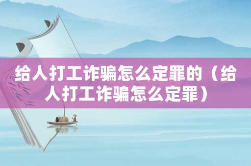 給人打工詐騙怎么定罪的（給人打工詐騙怎么定罪）