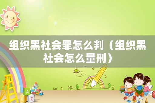 組織黑社會(huì)罪怎么判（組織黑社會(huì)怎么量刑）
