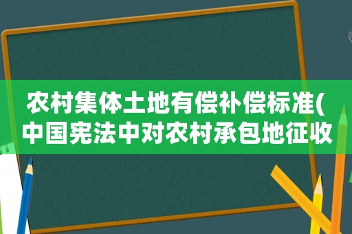 農(nóng)村集體土地有償補償標準(中國憲法中對農(nóng)村承包地征收賠償標準一畝多少錢？)