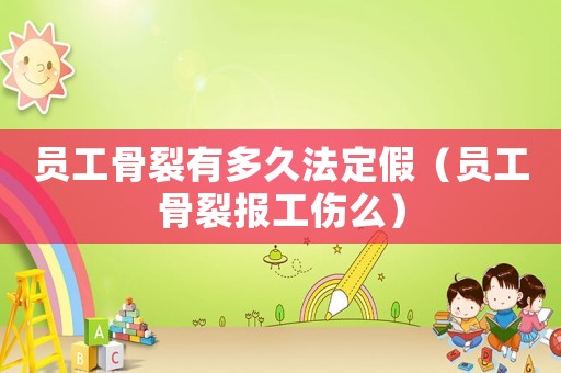 員工骨裂有多久法定假（員工骨裂報(bào)工傷么）