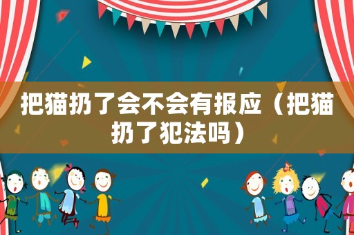 把貓扔了會(huì)不會(huì)有報(bào)應(yīng)（把貓扔了犯法嗎）