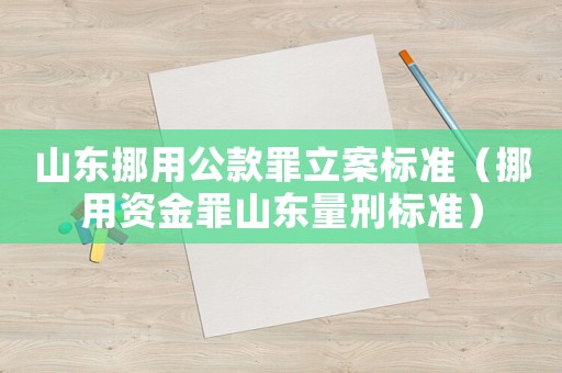 山東挪用公款罪立案標準（挪用資金罪山東量刑標準）