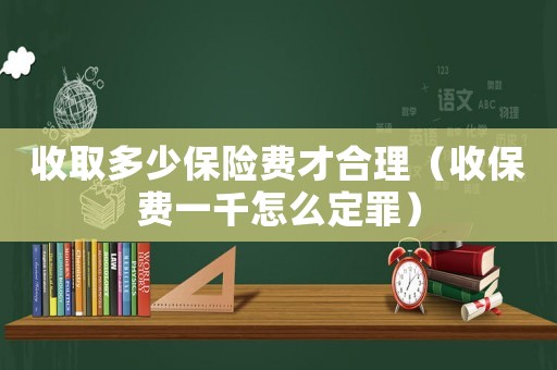 收取多少保險費才合理（收保費一千怎么定罪）