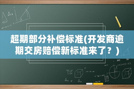 超期部分補(bǔ)償標(biāo)準(zhǔn)(開發(fā)商逾期交房賠償新標(biāo)準(zhǔn)來了？)