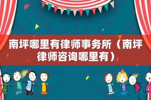 南坪哪里有律師事務(wù)所（南坪律師咨詢(xún)哪里有）