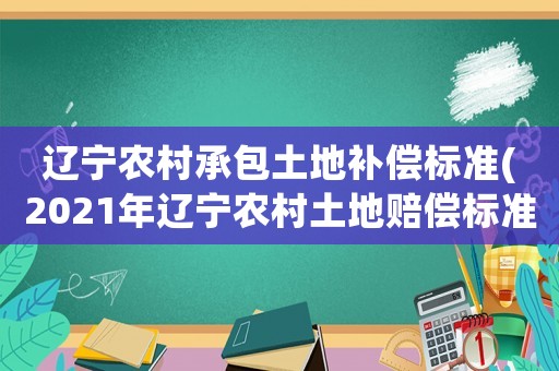 遼寧農(nóng)村承包土地補(bǔ)償標(biāo)準(zhǔn)(2021年遼寧農(nóng)村土地賠償標(biāo)準(zhǔn))