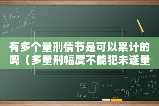有多個(gè)量刑情節(jié)是可以累計(jì)的嗎（多量刑幅度不能犯未遂量刑）