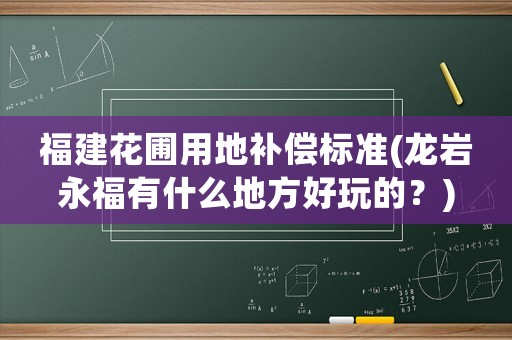 福建花圃用地補(bǔ)償標(biāo)準(zhǔn)(龍巖永福有什么地方好玩的？)
