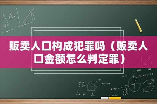 販賣人口構成犯罪嗎（販賣人口金額怎么判定罪）