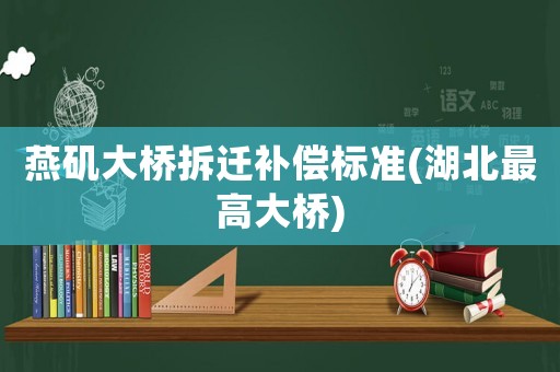 燕磯大橋拆遷補償標(biāo)準(zhǔn)(湖北最高大橋)