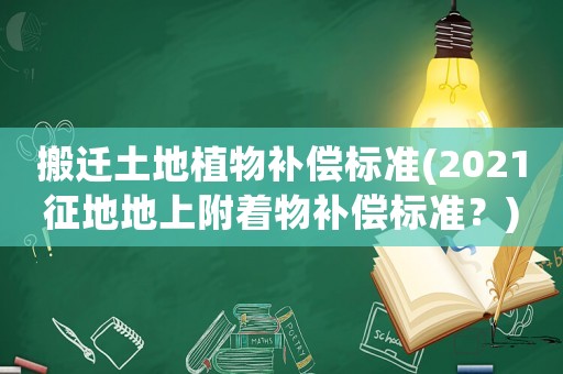 搬遷土地植物補償標(biāo)準(zhǔn)(2021征地地上附著物補償標(biāo)準(zhǔn)？)