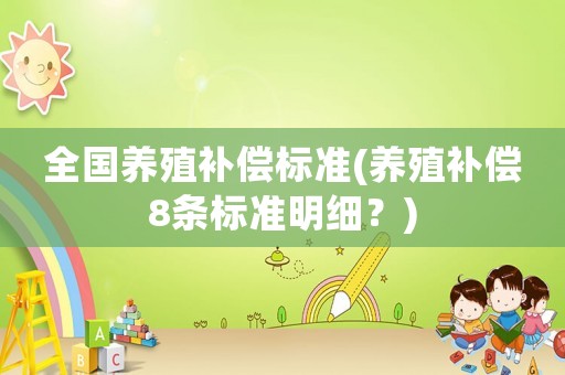 全國養(yǎng)殖補(bǔ)償標(biāo)準(zhǔn)(養(yǎng)殖補(bǔ)償8條標(biāo)準(zhǔn)明細(xì)？)