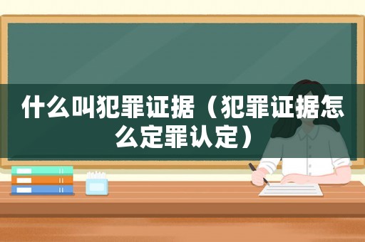 什么叫犯罪證據(jù)（犯罪證據(jù)怎么定罪認(rèn)定）