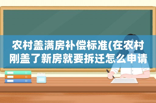 農(nóng)村蓋滿房補償標(biāo)準(zhǔn)(在農(nóng)村剛蓋了新房就要拆遷怎么申請補償？新房和舊房補償一樣嗎？)