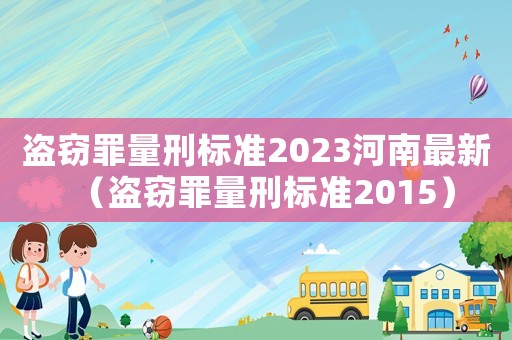 盜竊罪量刑標(biāo)準(zhǔn)2023河南最新（盜竊罪量刑標(biāo)準(zhǔn)2015）