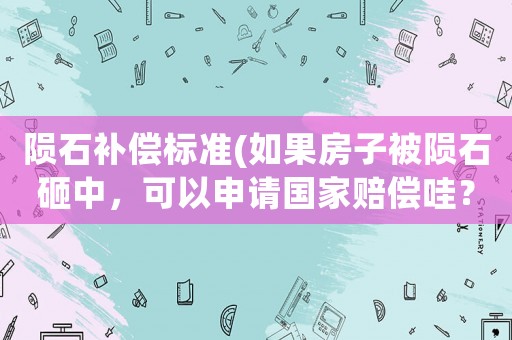 隕石補(bǔ)償標(biāo)準(zhǔn)(如果房子被隕石砸中，可以申請(qǐng)國(guó)家賠償哇？)