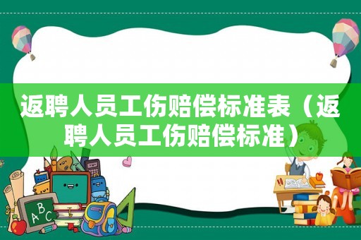 返聘人員工傷賠償標準表（返聘人員工傷賠償標準）