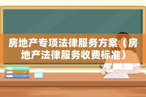 房地產(chǎn)專項法律服務(wù)方案（房地產(chǎn)法律服務(wù)收費標(biāo)準(zhǔn)）