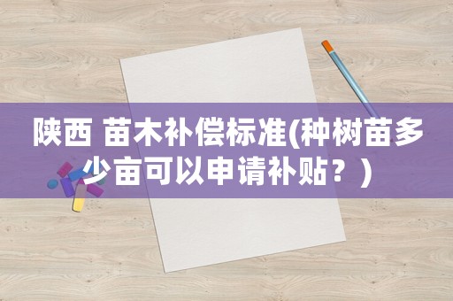 陜西 苗木補(bǔ)償標(biāo)準(zhǔn)(種樹(shù)苗多少畝可以申請(qǐng)補(bǔ)貼？)