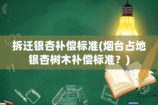 拆遷銀杏補償標(biāo)準(zhǔn)(煙臺占地銀杏樹木補償標(biāo)準(zhǔn)？)