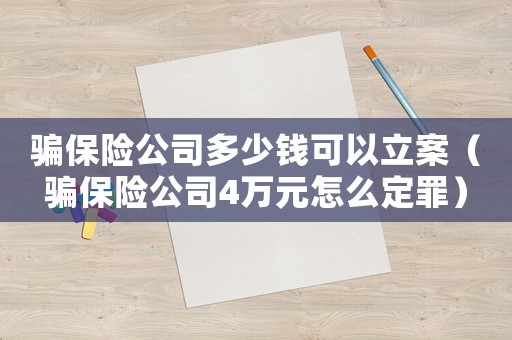 騙保險(xiǎn)公司多少錢可以立案（騙保險(xiǎn)公司4萬(wàn)元怎么定罪）