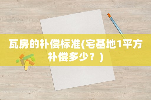 瓦房的補償標準(宅基地1平方補償多少？)