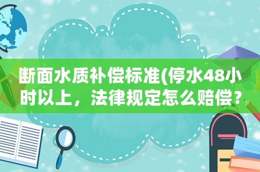 斷面水質(zhì)補償標準(停水48小時以上，法律規(guī)定怎么賠償？)