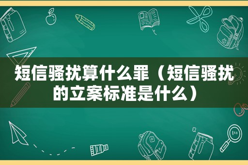 短信騷擾算什么罪（短信騷擾的立案標(biāo)準(zhǔn)是什么）
