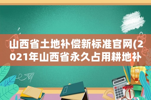 山西省土地補(bǔ)償新標(biāo)準(zhǔn)官網(wǎng)(2021年山西省永久占用耕地補(bǔ)償標(biāo)準(zhǔn)？)