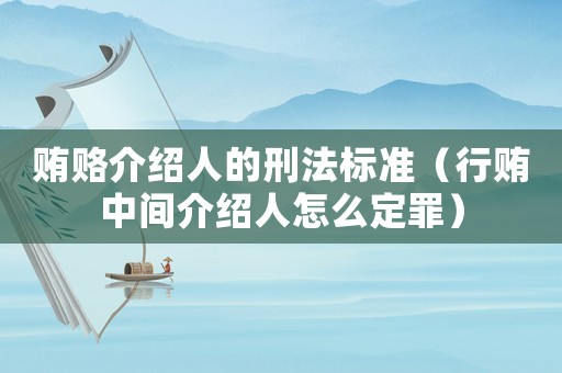 賄賂介紹人的刑法標(biāo)準(zhǔn)（行賄中間介紹人怎么定罪）