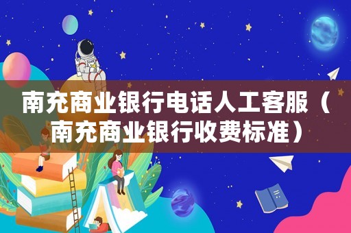 南充商業(yè)銀行電話人工客服（南充商業(yè)銀行收費(fèi)標(biāo)準(zhǔn)）