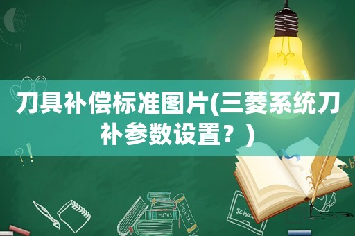 刀具補(bǔ)償標(biāo)準(zhǔn)圖片(三菱系統(tǒng)刀補(bǔ)參數(shù)設(shè)置？)