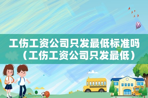 工傷工資公司只發(fā)最低標準嗎（工傷工資公司只發(fā)最低）