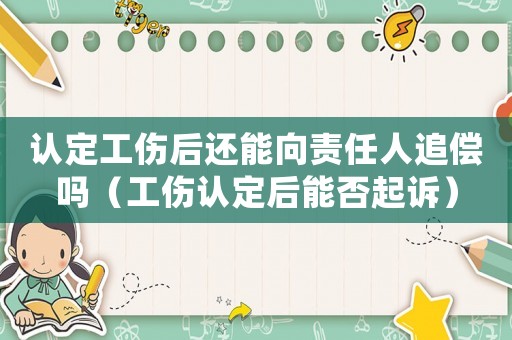 認(rèn)定工傷后還能向責(zé)任人追償嗎（工傷認(rèn)定后能否起訴）