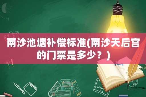 南沙池塘補(bǔ)償標(biāo)準(zhǔn)(南沙天后宮的門票是多少？)