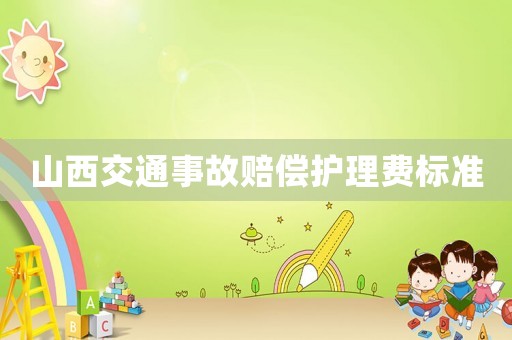 山西交通事故賠償護(hù)理費(fèi)標(biāo)準(zhǔn)