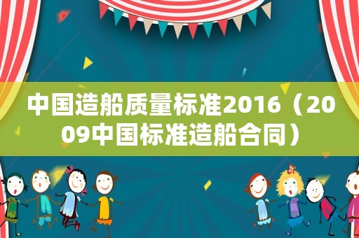 中國造船質(zhì)量標(biāo)準(zhǔn)2016（2009中國標(biāo)準(zhǔn)造船合同）