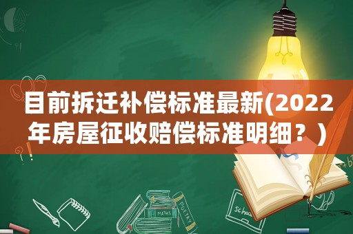 目前拆遷補(bǔ)償標(biāo)準(zhǔn)最新(2022年房屋征收賠償標(biāo)準(zhǔn)明細(xì)？)