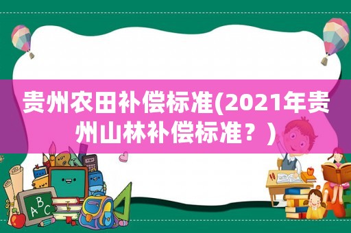 貴州農(nóng)田補償標(biāo)準(zhǔn)(2021年貴州山林補償標(biāo)準(zhǔn)？)