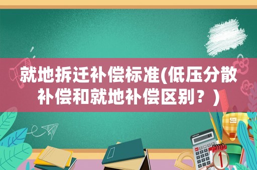 就地拆遷補(bǔ)償標(biāo)準(zhǔn)(低壓分散補(bǔ)償和就地補(bǔ)償區(qū)別？)