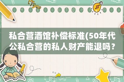私合營酒館補償標準(50年代公私合營的私人財產(chǎn)能退嗎？)
