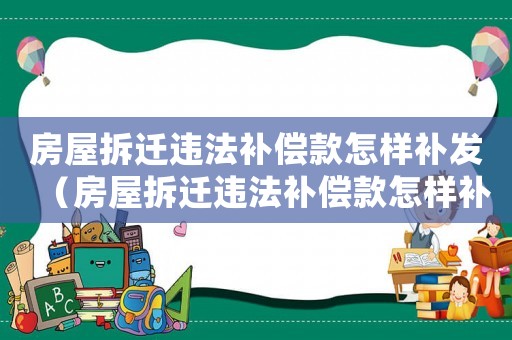 房屋拆遷違法補(bǔ)償款怎樣補(bǔ)發(fā)（房屋拆遷違法補(bǔ)償款怎樣補(bǔ)）